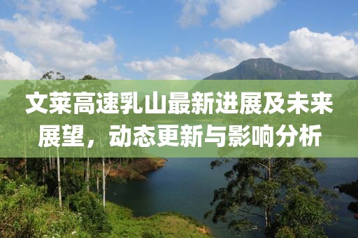 文莱高速乳山最新进展及未来展望，动态更新与影响分析