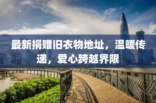 最新捐赠旧衣物地址，温暖传递，爱心跨越界限