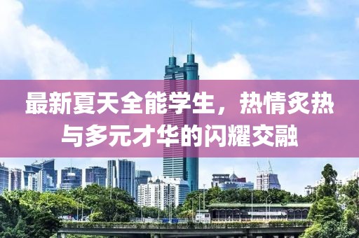 最新夏天全能学生，热情炙热与多元才华的闪耀交融
