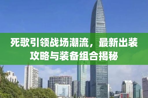 死歌引领战场潮流，最新出装攻略与装备组合揭秘