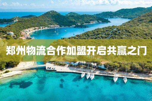 郑州物流合作加盟开启共赢之门
