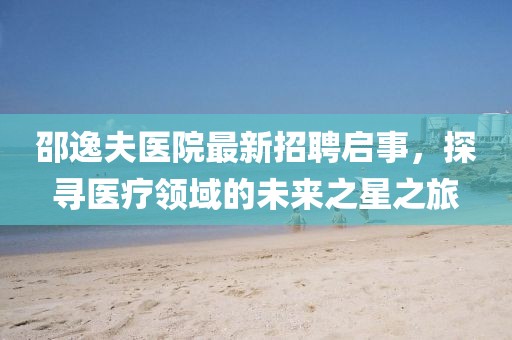 邵逸夫医院最新招聘启事，探寻医疗领域的未来之星之旅