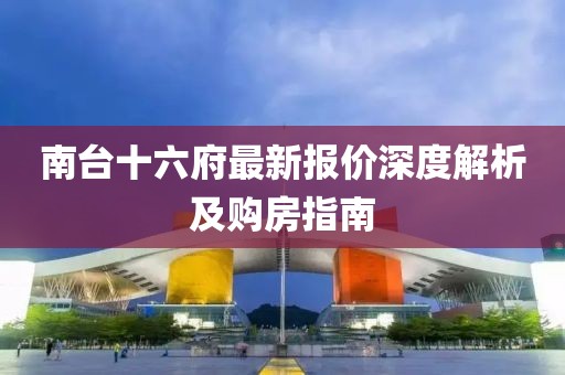 南台十六府最新报价深度解析及购房指南