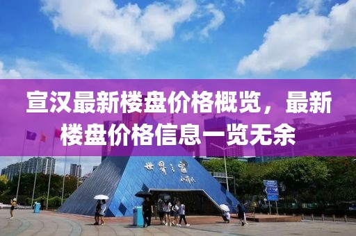 宣汉最新楼盘价格概览，最新楼盘价格信息一览无余