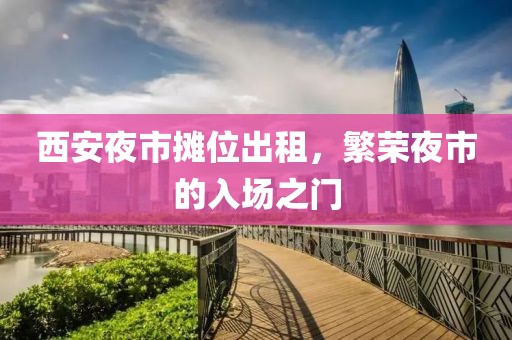西安夜市摊位出租，繁荣夜市的入场之门