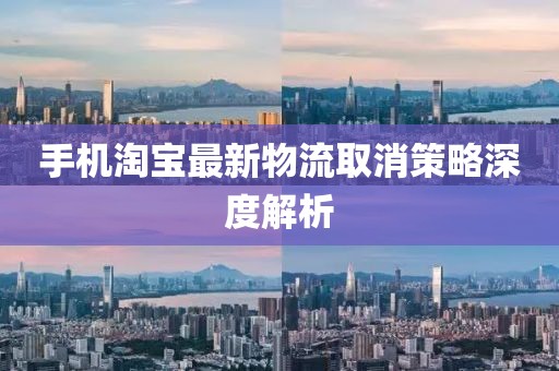 手机淘宝最新物流取消策略深度解析