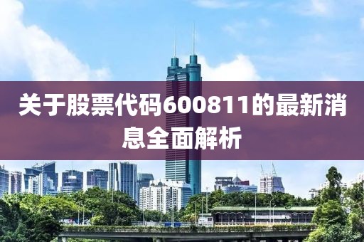 关于股票代码600811的最新消息全面解析