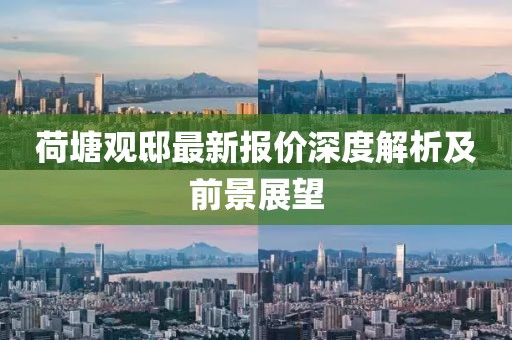 荷塘观邸最新报价深度解析及前景展望