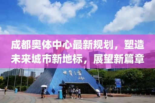成都奥体中心最新规划，塑造未来城市新地标，展望新篇章