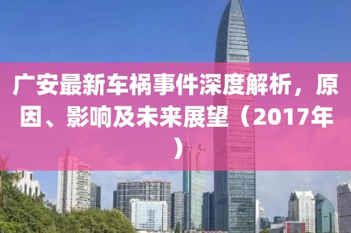 广安最新车祸事件深度解析，原因、影响及未来展望（2017年）