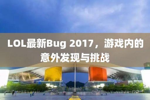 LOL最新Bug 2017，游戏内的意外发现与挑战