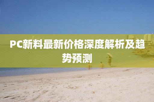 PC新料最新价格深度解析及趋势预测