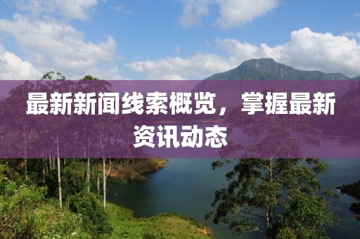 最新新闻线索概览，掌握最新资讯动态