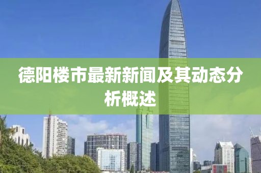 德阳楼市最新新闻及其动态分析概述