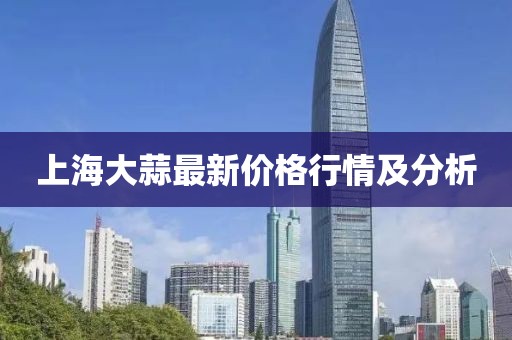 上海大蒜最新价格行情及分析