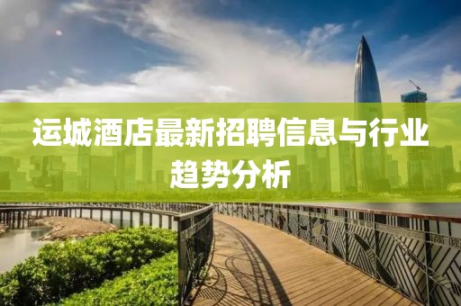 运城酒店最新招聘信息与行业趋势分析