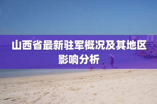 山西省最新驻军概况及其地区影响分析