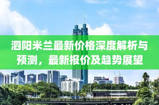 泗阳米兰最新价格深度解析与预测，最新报价及趋势展望