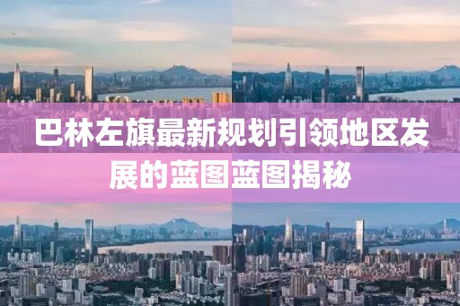 巴林左旗最新规划引领地区发展的蓝图蓝图揭秘