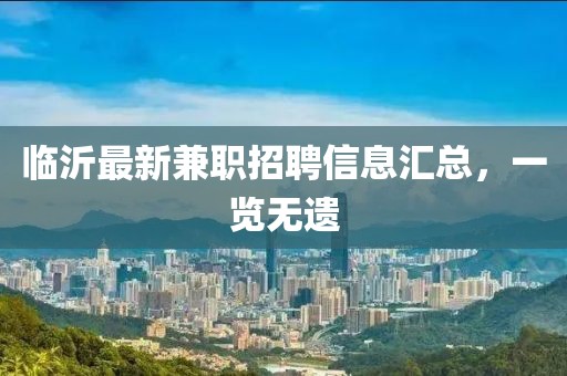临沂最新兼职招聘信息汇总，一览无遗
