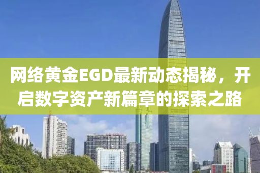 网络黄金EGD最新动态揭秘，开启数字资产新篇章的探索之路