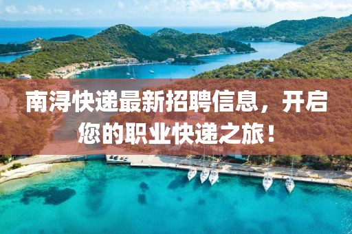 南浔快递最新招聘信息，开启您的职业快递之旅！