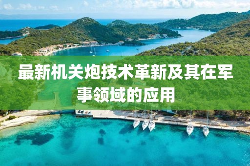 最新机关炮技术革新及其在军事领域的应用