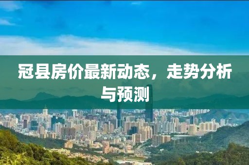 冠县房价最新动态，走势分析与预测