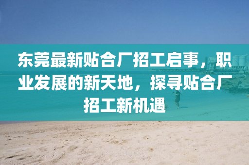 东莞最新贴合厂招工启事，职业发展的新天地，探寻贴合厂招工新机遇