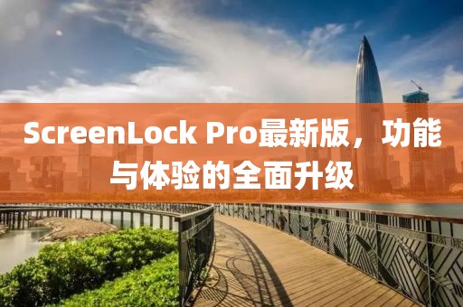 ScreenLock Pro最新版，功能与体验的全面升级