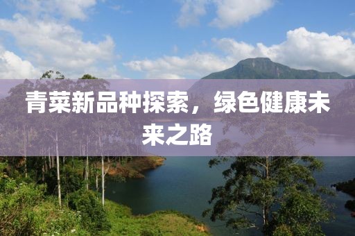 青菜新品种探索，绿色健康未来之路