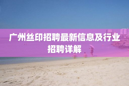 广州丝印招聘最新信息及行业招聘详解