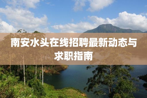 南安水头在线招聘最新动态与求职指南