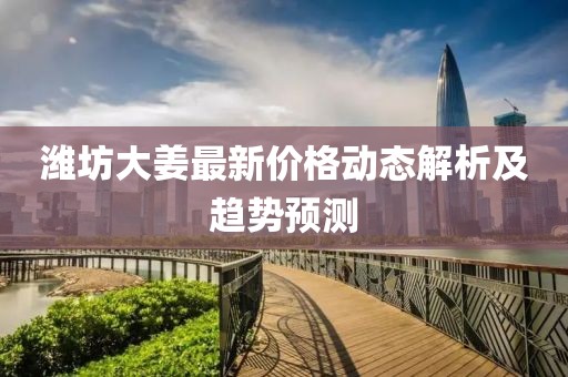 潍坊大姜最新价格动态解析及趋势预测