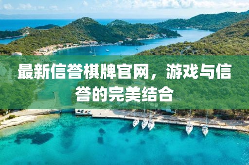 最新信誉棋牌官网，游戏与信誉的完美结合