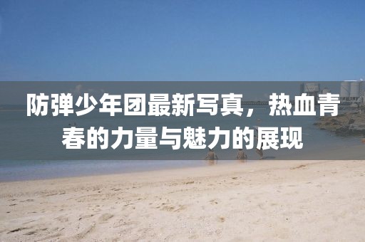 防弹少年团最新写真，热血青春的力量与魅力的展现