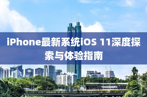 iPhone最新系统iOS 11深度探索与体验指南