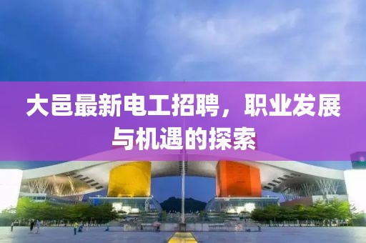 大邑最新电工招聘，职业发展与机遇的探索
