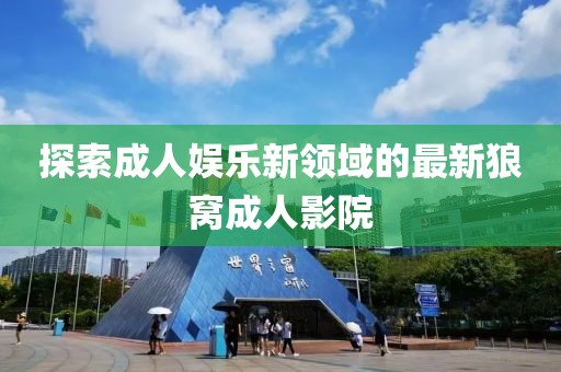探索成人娱乐新领域的最新狼窝成人影院