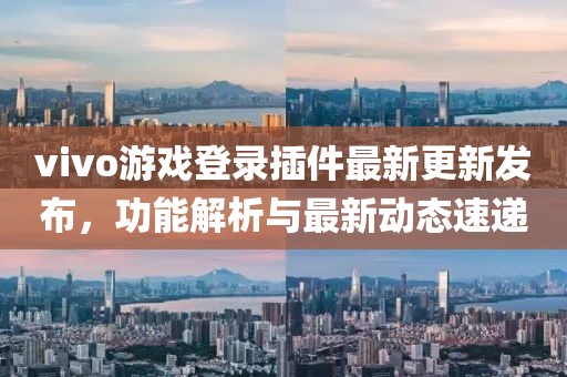 vivo游戏登录插件最新更新发布，功能解析与最新动态速递