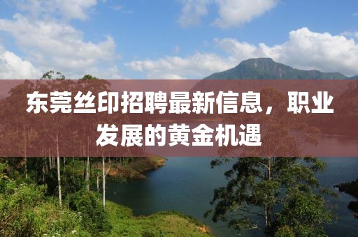 东莞丝印招聘最新信息，职业发展的黄金机遇