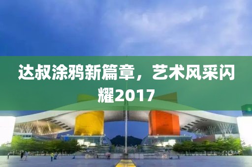 达叔涂鸦新篇章，艺术风采闪耀2017