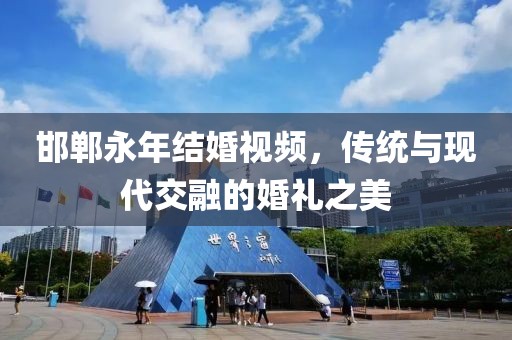邯郸永年结婚视频，传统与现代交融的婚礼之美