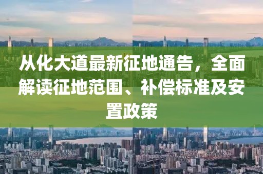 从化大道最新征地通告，全面解读征地范围、补偿标准及安置政策