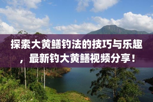 探索大黄鳝钓法的技巧与乐趣，最新钓大黄鳝视频分享！