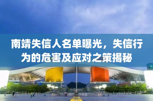 南靖失信人名单曝光，失信行为的危害及应对之策揭秘