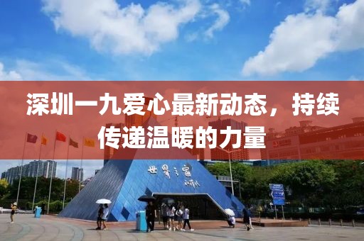 深圳一九爱心最新动态，持续传递温暖的力量