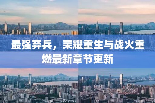 最强弃兵，荣耀重生与战火重燃最新章节更新