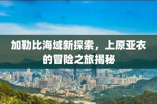 加勒比海域新探索，上原亚衣的冒险之旅揭秘
