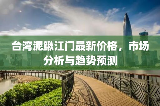 台湾泥鳅江门最新价格，市场分析与趋势预测